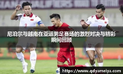 尼泊尔与越南在亚运男足赛场的激烈对决与精彩瞬间回顾