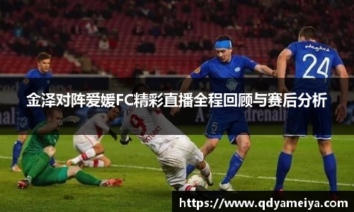 金泽对阵爱媛FC精彩直播全程回顾与赛后分析