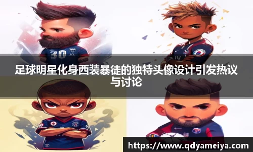 足球明星化身西装暴徒的独特头像设计引发热议与讨论