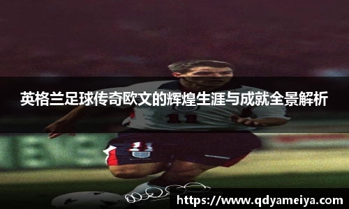 英格兰足球传奇欧文的辉煌生涯与成就全景解析