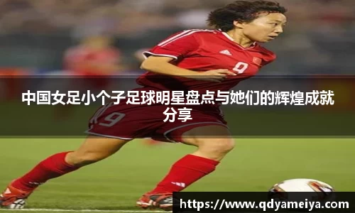 中国女足小个子足球明星盘点与她们的辉煌成就分享