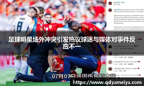 足球明星场外冲突引发热议球迷与媒体对事件反应不一